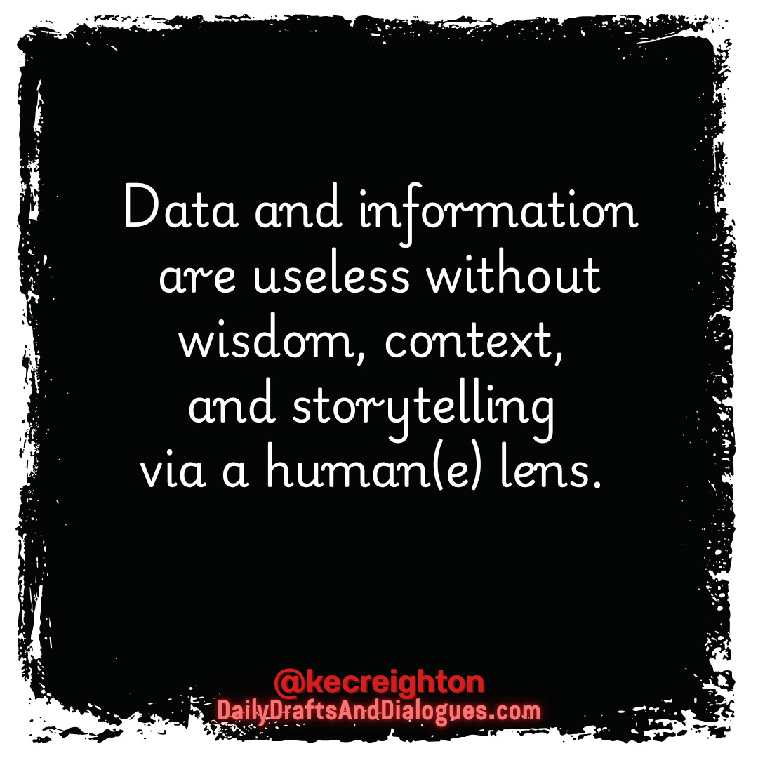 Data and information are useless without wisdom, context, and storytelling via a human(e) lens.  