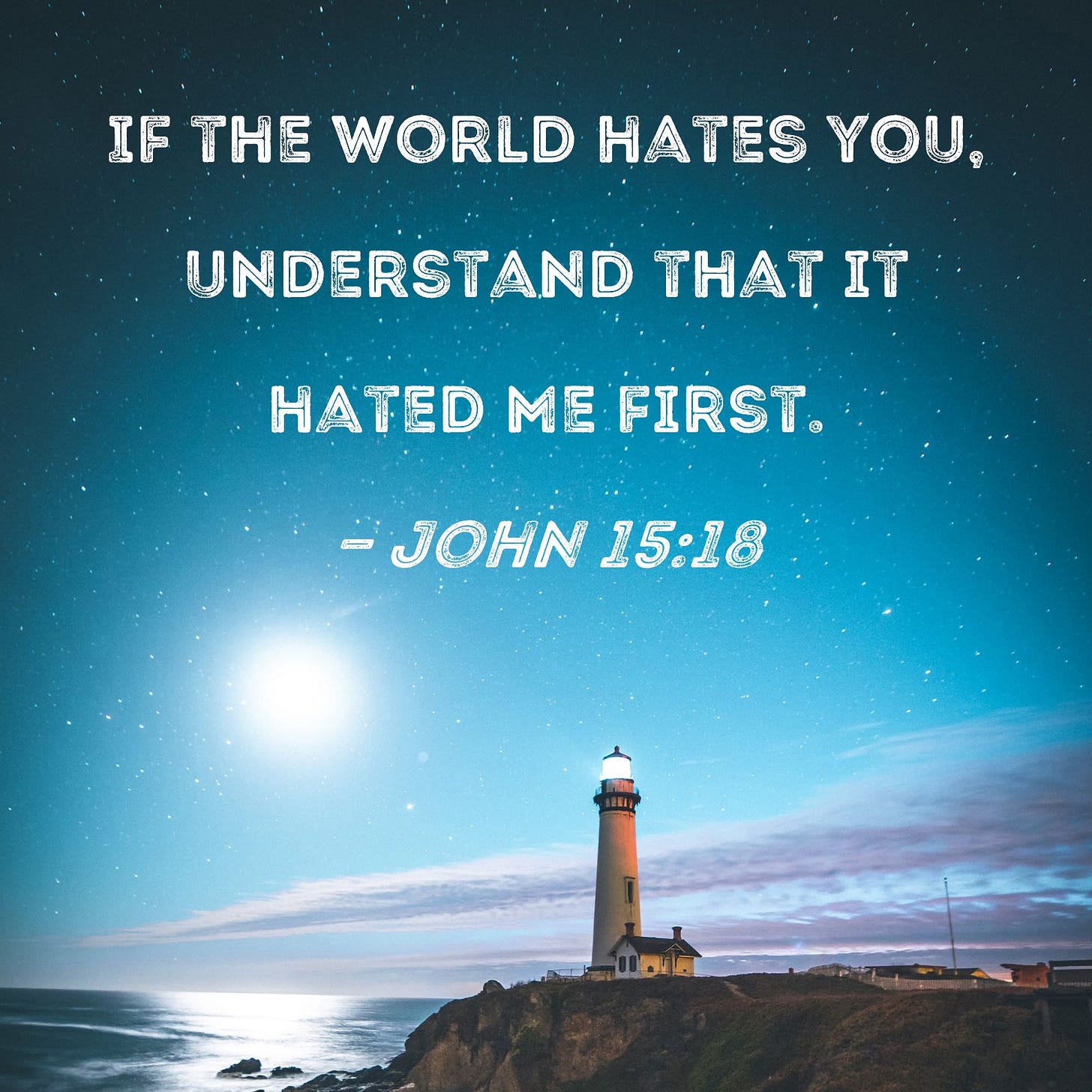 John 15:18 If the world hates you, understand that it hated Me first.
