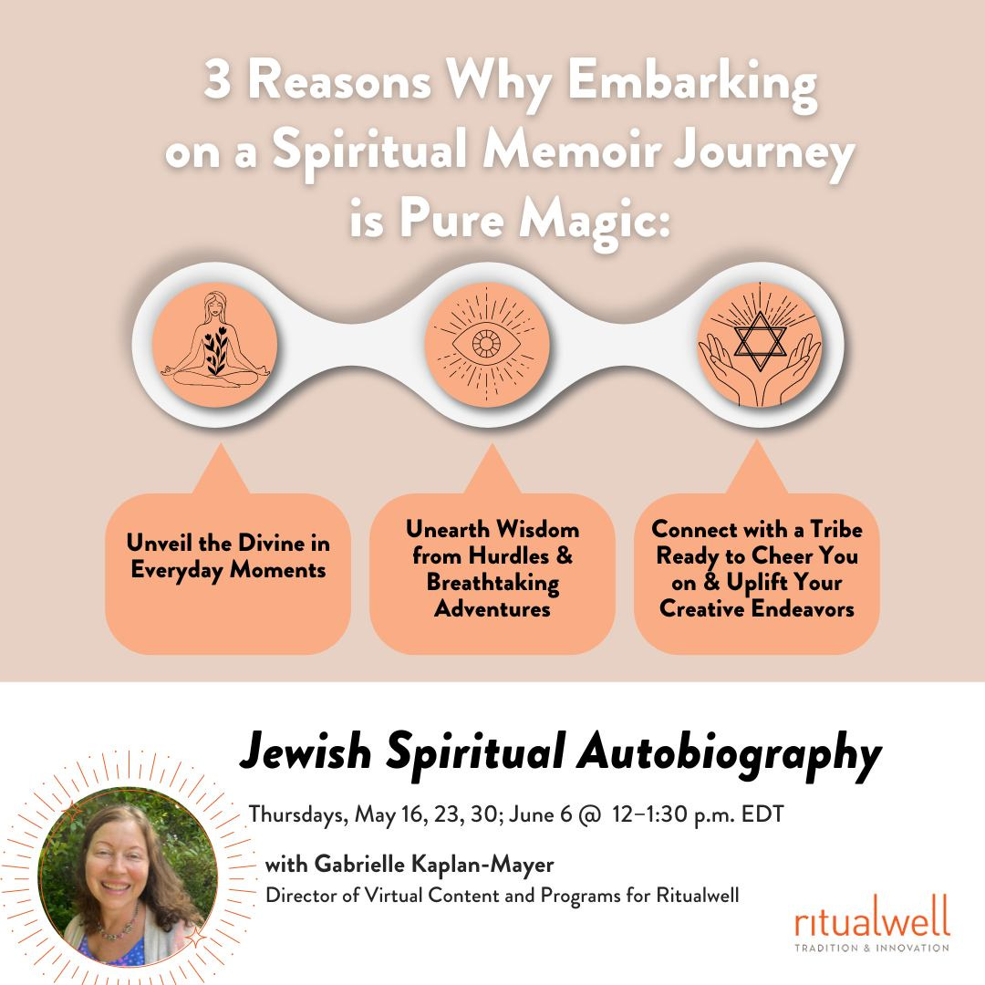 May be an image of 1 person and text that says '3 Reasons Why Embarking on a Spiritual Memoir Journey is Pure Magic: せまジ Unveil the Divine in Everyday Moments Unearth Wisdom from Hurdles & Breathtaking Adventures Connect with Tribe Ready to Cheer You on Uplift Your Creative Endeavors Jewish Spiritual Autobiography Thursdays, May 16, 23, 30; June @ 12-1:30 p.m. EDT with Gabrielle Kaplan-Mayer Director of Virtual Content and Programs for Ritualwell ritualwell RADITION& INNOVATION'