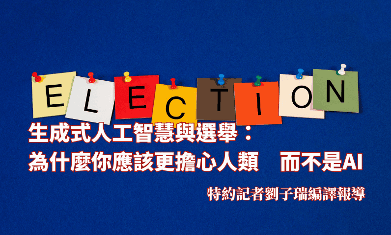 生成式人工智慧與選舉：為什麼你應該更擔心人類　而不是AI