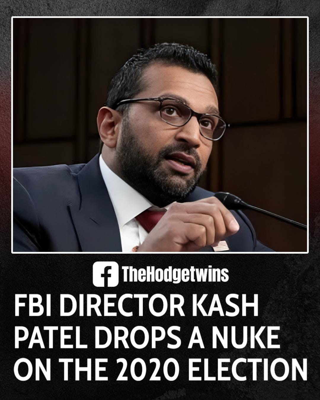 May be an image of 1 person and text that says 'f TheHodgetwins FBI DIRECTOR KASH PATEL DROPS A NUKE ON TH 2020 ELECTION'