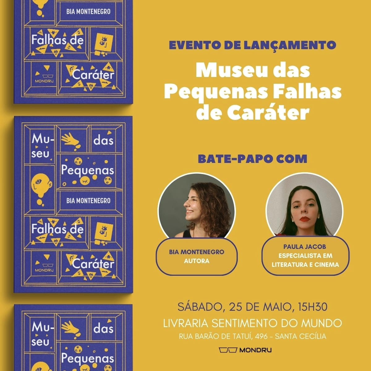 Imagem de diulgação do lançamento. O fundo é amarelo, e temos a imagem da capa do livro - que é roxa com traços amarelos. Nele lê-se o título "Museu das Pequenas Falhas de Caráter" e o nome da autora, Bia Montenegro. Na imagem temos o texto "Evento de lançamento - Museu das Pequenas Falhas de Caráter", Bate papo com Bia Montenegro (autora) e Paula Jacob (especialista em literatura e cinema). Sábado, 25 de maio, 15h30. Livraria Sentimento do Mundo, Rua Barão de Tatuí, 496, Santa Cecília. No fim temos o logo da Editora Mondru. Na imagem temos as fotos das mulheres do bate papo, apenas de rosto. Ambas são brancas;