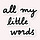 All my little words