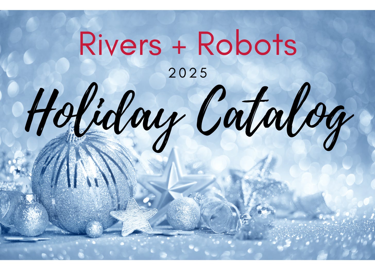 Rivers + Robots 2025 Holiday Catalog - Rivers + Robots
