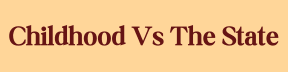 Childhood Vs The State