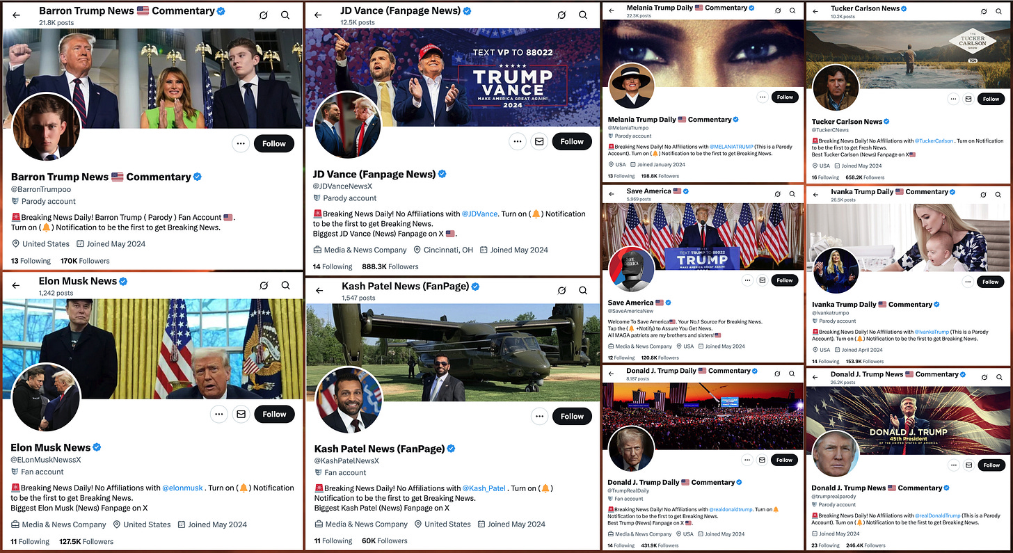 screenshots of the profiles of ten X accounts: @KashPatelNewsX, @SaveAmericaNew, @ivankatrumpo, @trumprealparody, @BarronTrumpoo, @TuckerCNews, @TrumpRealDaily, @ELonMuskNewssX, @JDVanceNewsX, and @MelaniaTrumpo screenshots of the profiles of ten X accounts: @KashPatelNewsX, @SaveAmericaNew, @ivankatrumpo, @trumprealparody, @BarronTrumpoo, @TuckerCNews, @TrumpRealDaily, @ELonMuskNewssX, @JDVanceNewsX, and @MelaniaTrumpo