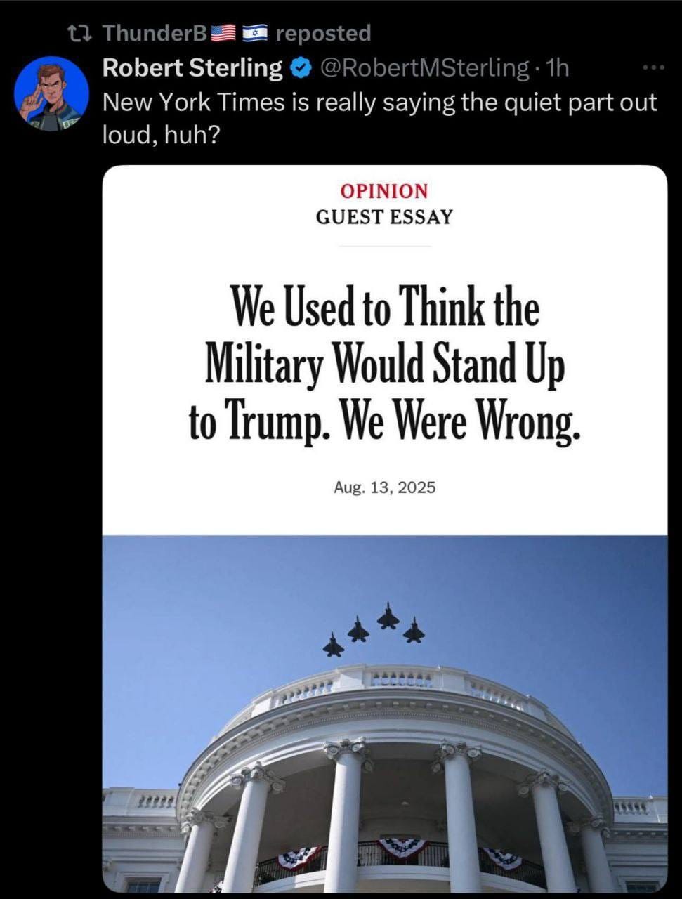 May be an image of 1 person, the Oval Office and text that says 'Dar Thunder reposted Robert RobertSterling Sterling New York Times is really saying the quiet part out loud, huh? OPINION GUEST ESSAY We Used to Think the Military Would Stand Up to Trump. We Were Wrong. Aug. 13, 2025 ----4 LEETE'