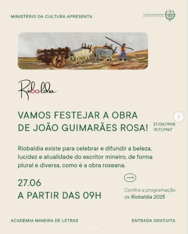 #descrevemospravocê  Card de divulgação do evento “Riobaldia 2025”, em homenagem ao escritor João Guimarães Rosa. No topo, lê-se: “Ministério da Cultura apresenta”, acompanhado do brasão do ministério. Logo abaixo, há uma imagem retangular com ilustração bordada representando uma cena rural: dois bois puxam uma carroça de madeira enquanto três figuras humanas, duas delas com chapéu, caminham ao lado em um terreno com vegetação rasteira. O estilo da imagem remete a bordados artesanais.  Abaixo da imagem, está o logotipo do evento "Riobaldia", com caligrafia artística. O texto principal em verde diz: “Vamos festejar a obra de João Guimarães Rosa!”. Ao lado, aparecem as datas de nascimento e falecimento do autor: 27/06/1908 e 19/11/1967. Um parágrafo abaixo explica: “Riobaldia existe para celebrar e difundir a beleza, lucidez e atualidade do escritor mineiro, de forma plural e diversa, como é a obra roseana”.  Em destaque, a data e horário do evento: “27.06, a partir das 09h”. Abaixo, em letra menor, há um convite para conferir a programação completa, com link indicado em verde: “Confira a programação da Riobaldia 2025”.  No rodapé, aparecem os dizeres “Academia Mineira de Letras” e “Entrada gratuita”.  O fundo do card é branco com elementos em tons verdes, e a estética geral é leve e elegante, remetendo à tradição literária e à cultura mineira.