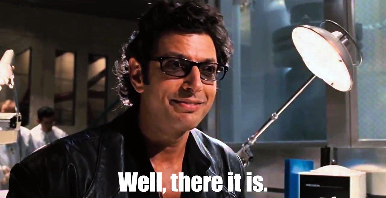 Jeff Goldblum in Jurassic Park saying, "Well, there it is."