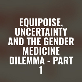 Equipoise, Uncertainty and the Gender Medicine Dilemma - Part 1