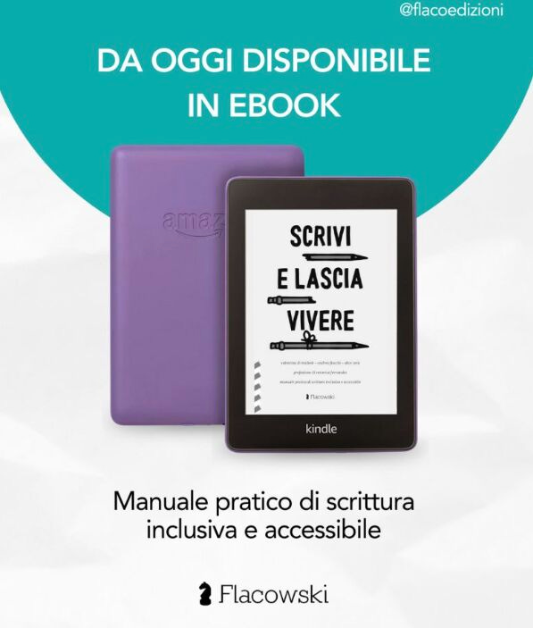 Un Kindle sul cui schermo compare la copertina di Scrivi e lascia vivere, manuale pratico di scrittura inclusiva e accessibile edito da Flacowski. La scritta in alto dice "Da oggi disponibile in ebook".