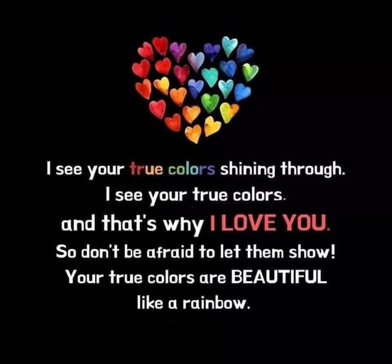 May be a doodle of heart and text that says 'I see your true ue colo shining through. I see your true colors and that's why ILOVE YOU So don't be afraid to let them show! Your true colors like BEAUTIFUL α rainbow.'