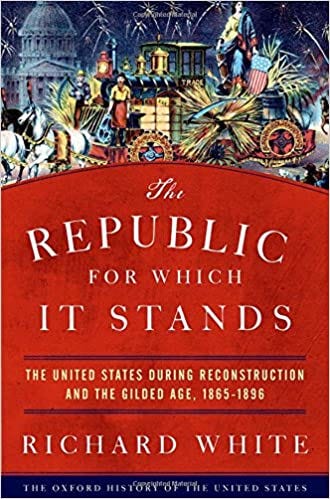 The Republic for Which It Stands: The United States during Reconstruction and the Gilded Age, 1865-1896 (Oxford History of the United States): White, Richard: 9780199735815: Amazon.com: Books The Republic for Which It Stands: The United States during Reconstruction and the Gilded Age, 1865-1896 (Oxford History of the United States): White, Richard: 9780199735815: Amazon.com: Books