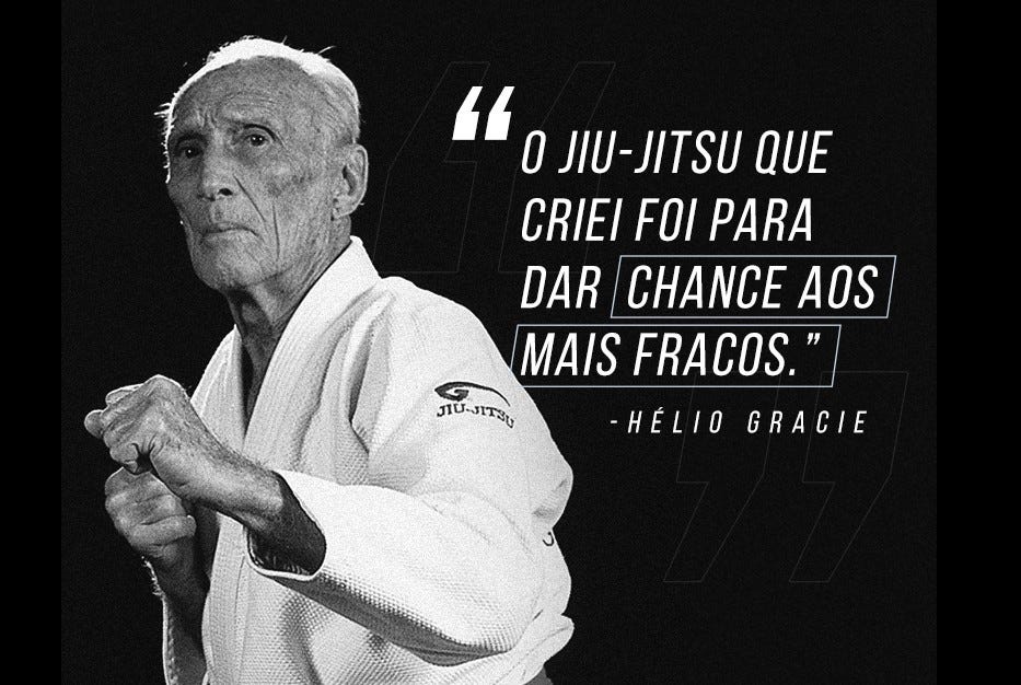 O Jiu-Jitsu que criei foi para dar chance aos mais fracos. - Hélio Gracie (Brazilian Jiu-Jitsu)