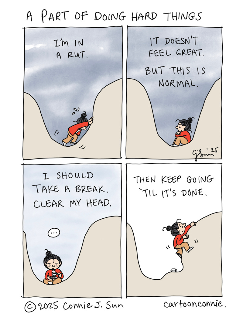 4-panel comic strip about the ups and downs of life and trying to get out of a rut. A cartoon figure with a bun is stuck in a trough on a wavy landscape. She gets frustrated, then resigned, before she takes a tea break and gives herself a pep talk. She tells herself to "keep going 'til it's done" and continues to find ways to climb out of the rut. Titled "A Part of Doing Hard Things," by Connie Sun, cartoonconnie, 2025.