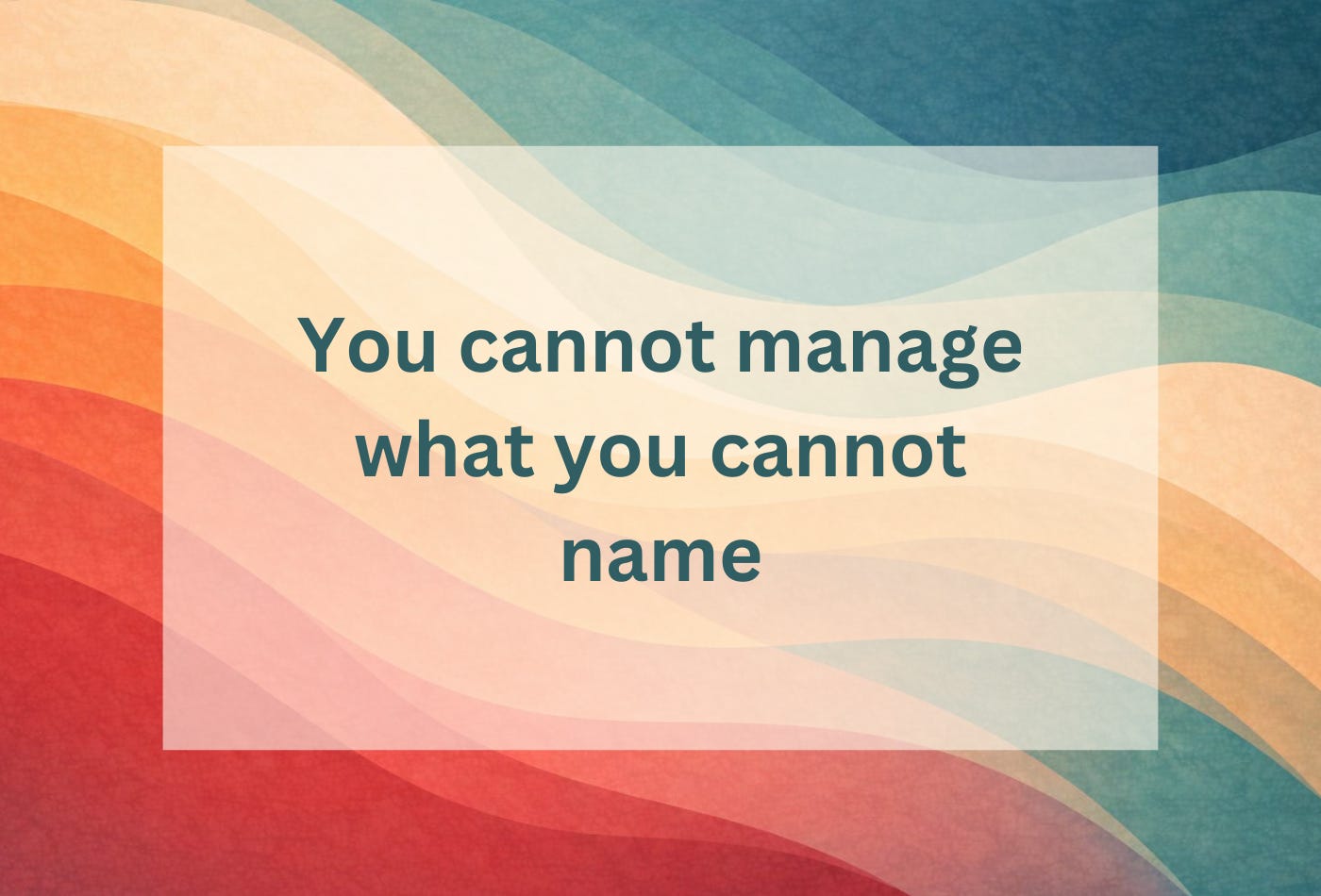 Wavy teal lines on cream background with the statement: You cannot manage what you cannot name. Wavy teal lines on cream background with the statement: You cannot manage what you cannot name.