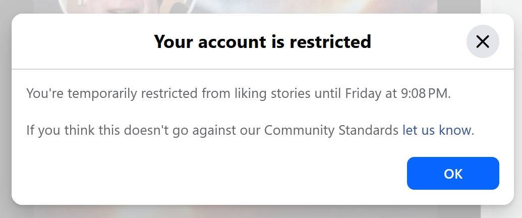 May be an image of text that says 'Your account is restricted X You're temporarily restricted from liking stories until Friday at 9:08 PM. If you think this doesn't go against our Community Standards let us know. OK'