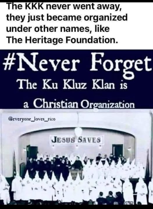 May be an image of 1 person and text that says 'The KKK never went away, they just became organized under other names, like The Heritage Foundation. #Never Forget The Ku Kluz Klan 1S a Christian Organization @everyone_loves_rico JESUS SAVES SAVES'
