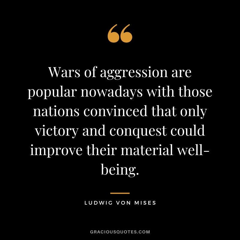 Wars of aggression are popular nowadays with those nations convinced that only victory and conquest could improve their material well-being.