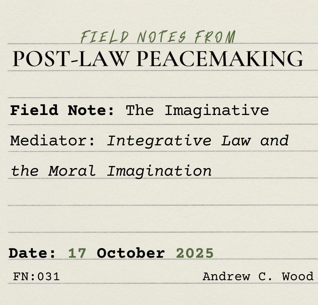A square lined index card on which is typed: "FIELD NOTES FROM POST-LAW PEACEMAKING: Field Note: The Imaginative Mediator: Integrative Law and the Moral Imagination. Date: 17 October 2025. FN:031. Andrew C. Wood"