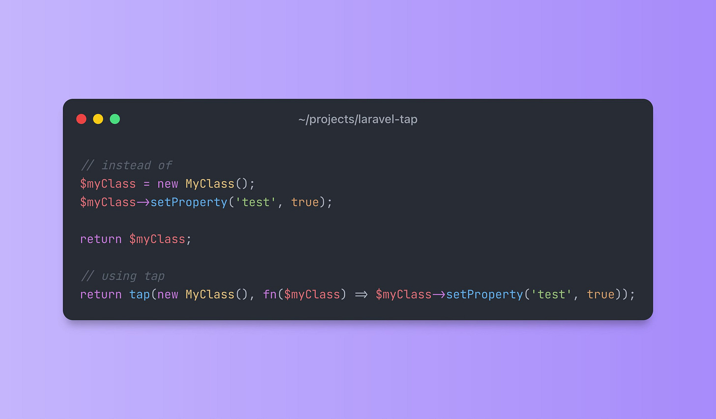 A screenshot of a PHP code example that reads:

// instead of
$myClass = new MyClass();
$myClass->setProperty('test', true);

return $myClass;

// using tap
return tap(new MyClass(), fn($myClass) => $myClass->setProperty('test', true));