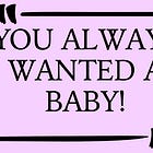You Always Wanted a Baby, Apparently