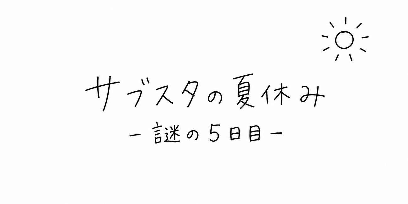 サブスタの夏休み - 謎の５日目 -