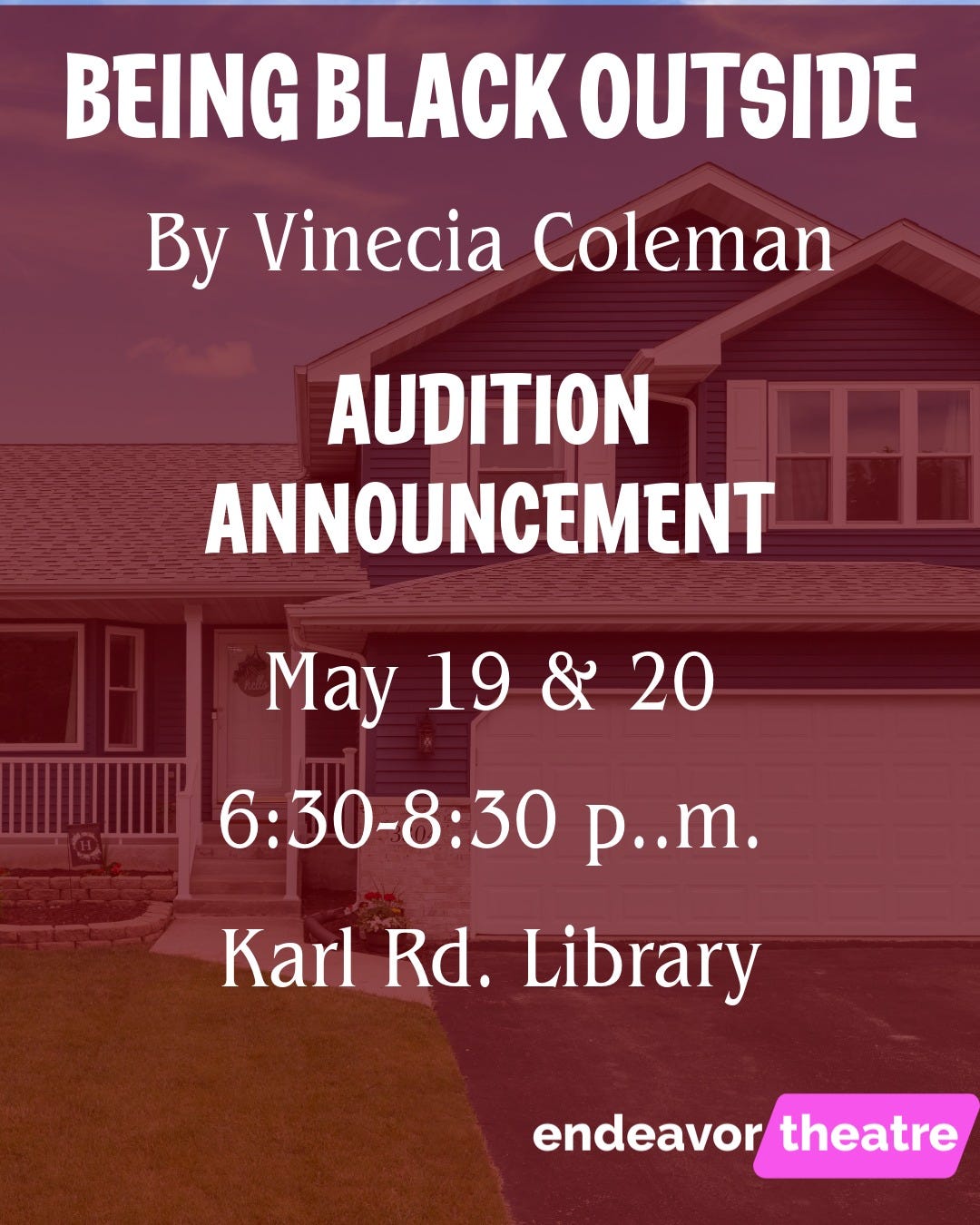 May be an image of text that says 'BEING BLACK OUTSIDE By Vinecia Coleman AUDITION ANNOUNCEMENT May 19 & 20 6:30-8:30 p..m. Karl Rd. Library endeavortheatr endeavor theatre'