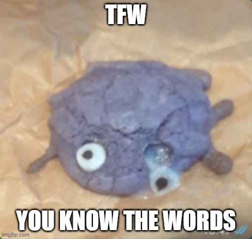 TFW You Know the Words, (grey cracked cookie with small feet, the eye on the right is leaking out from the cookie)