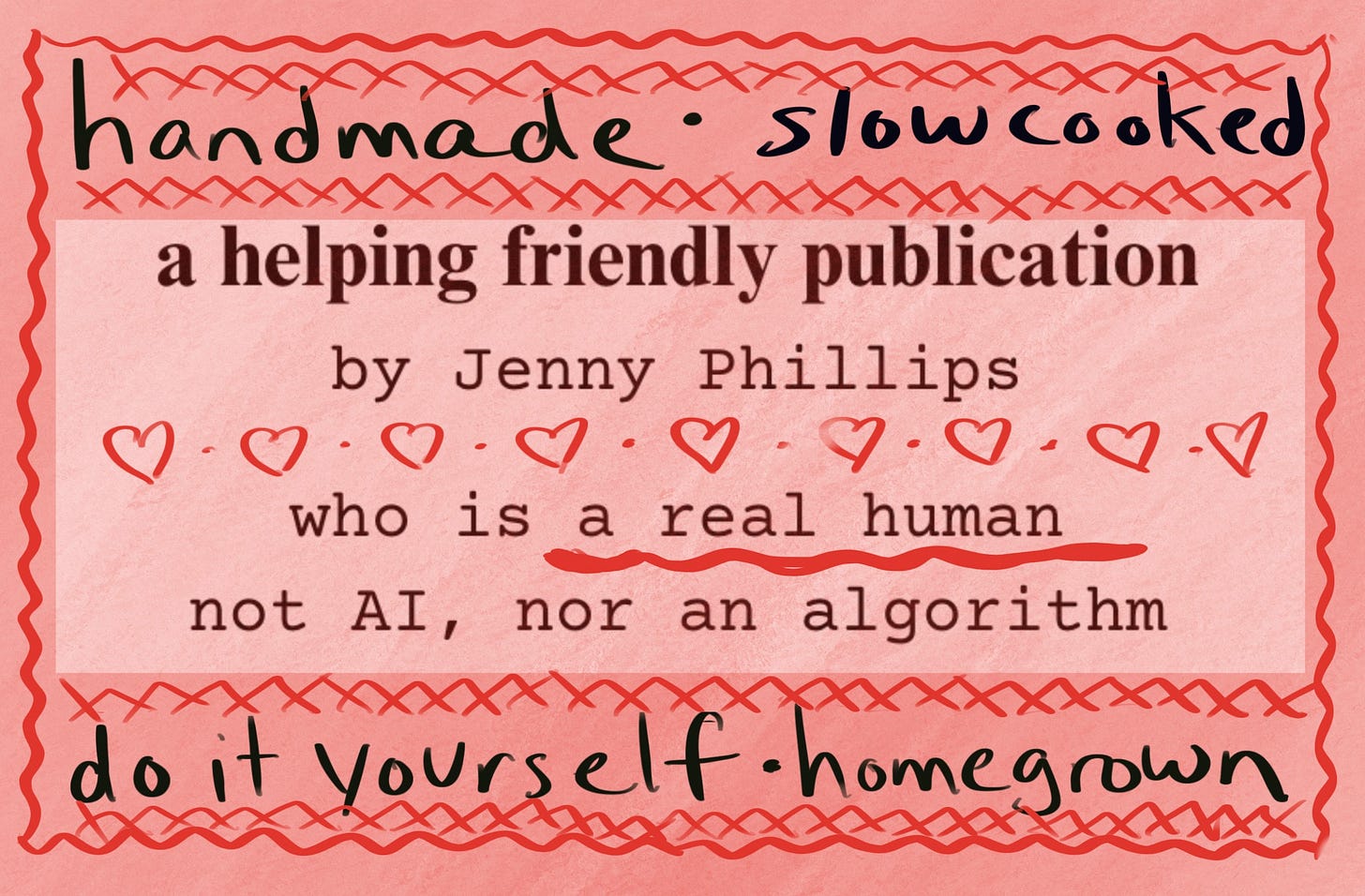black text with red markup on pink background that reads: “handmade ~ slow cooked | a helping friendly publication |  by Jenny Phillips | who is a real human | not AI, nor an algorithm | do it yourself ~ homegrown”