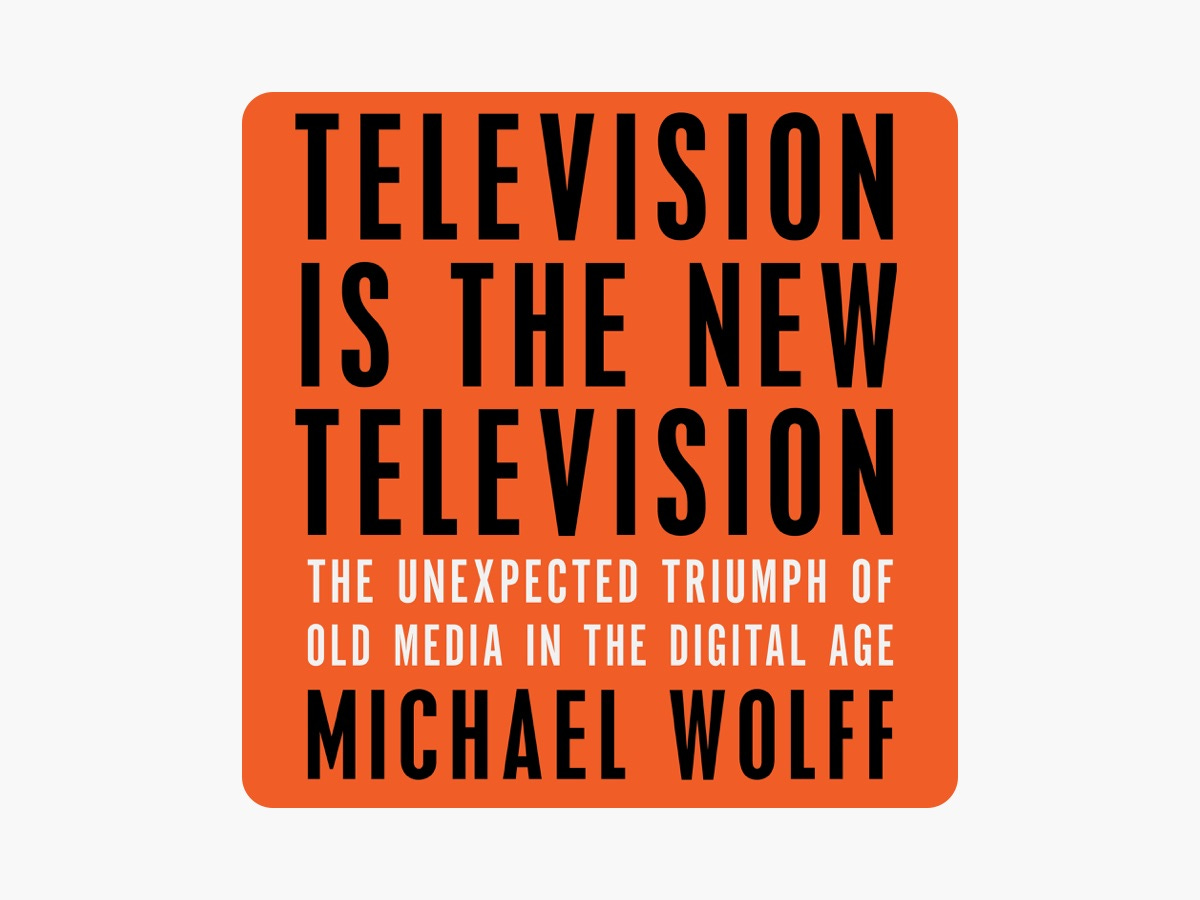Television Is the New Television : The Unexpected Triumph of Old Media in  the Digital Age by Michael Wolff on Apple Books