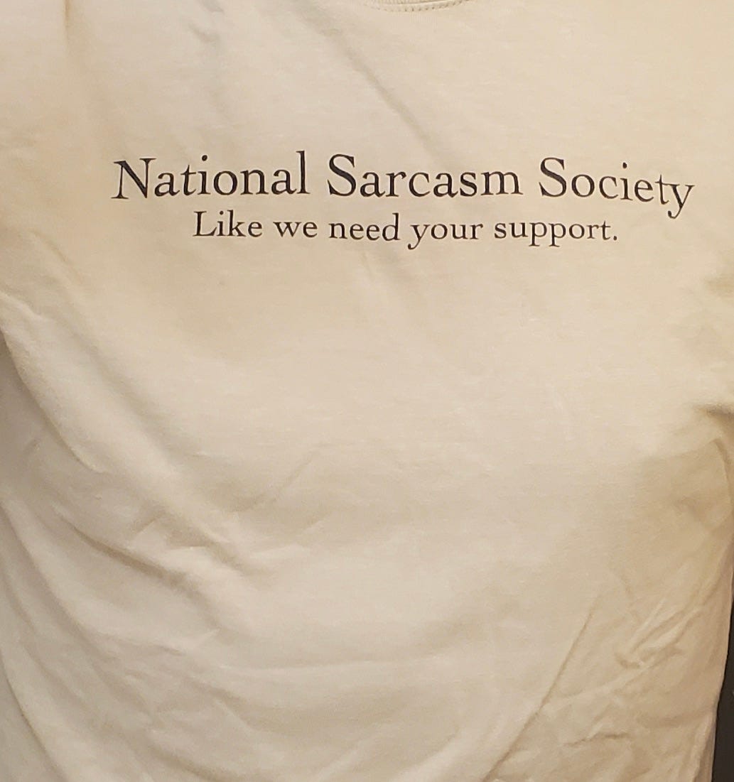 T shirt that says "National Sarcasm Society - Like we need your support"