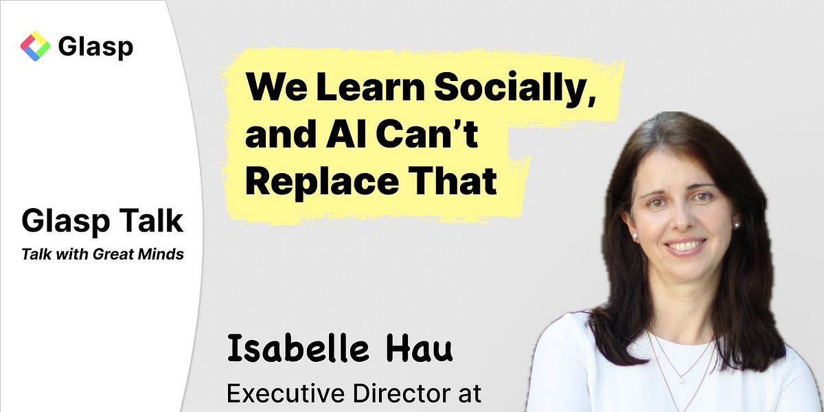Isabelle Hau: We Learn Socially, Why AI Can’t Replace Human Connection in Education | Glasp Talk #59
