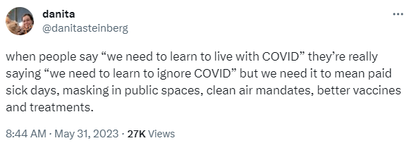 a tweet from @danitasteinberg from May 31 2023. Tweet reads: when people say “we need to learn to live with COVID” they’re really saying “we need to learn to ignore COVID” but we need it to mean paid sick days, masking in public spaces, clean air mandates, better vaccines and treatments.