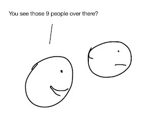 Two stick figure heads. Head 1: “You see see those 9 people over there?”