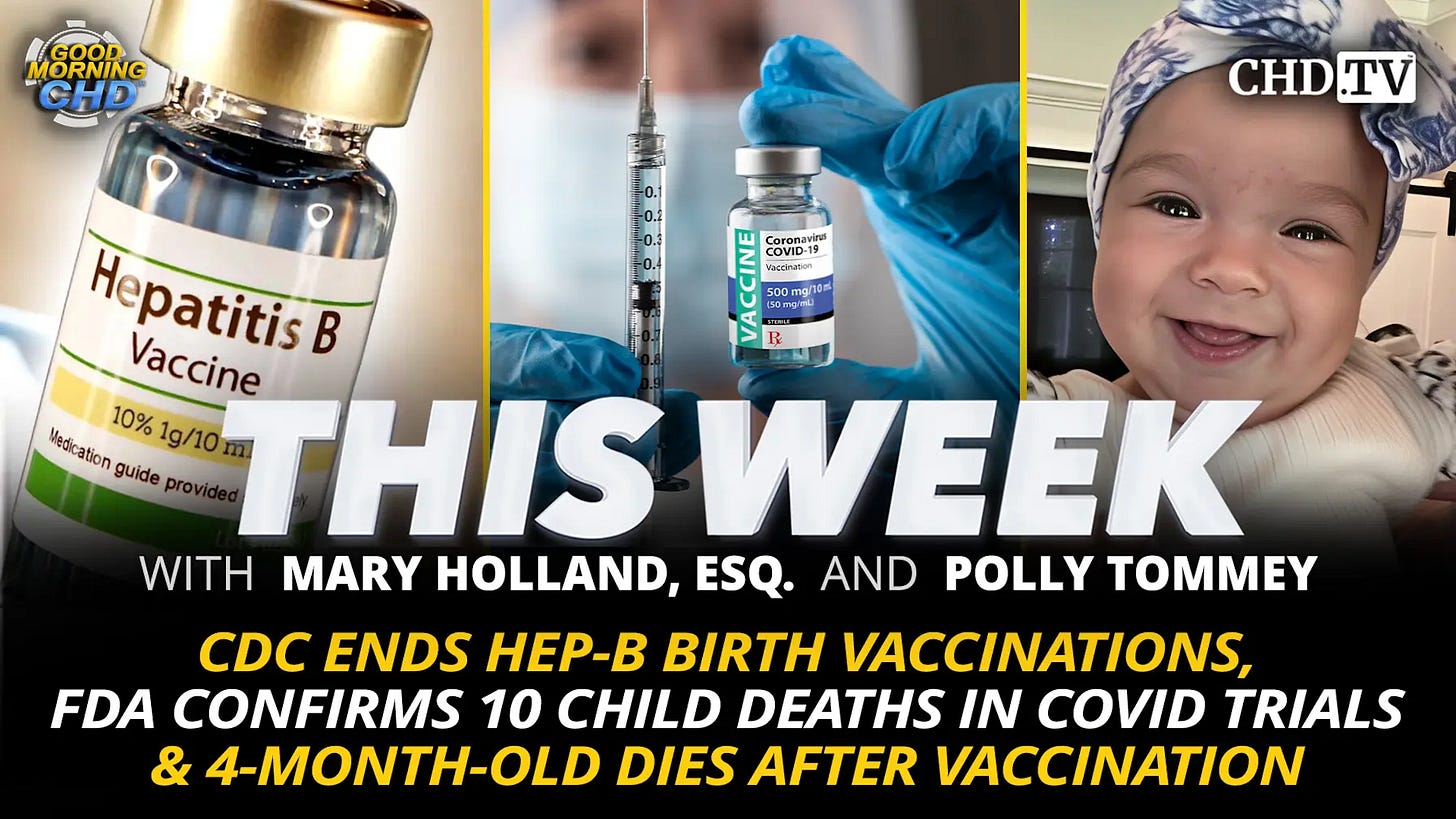 Children’s Health Defense chd.tv — This Week: CDC Ends Hep-B Birth Vaccinations, FDA Confirms 10 Child Deaths in COVID Trials & 4-Month-Old Dies After Vaccination.