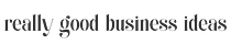 Really Good Business Ideas