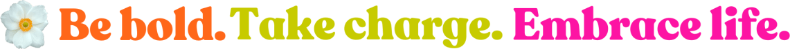 ✳Be bold. Take charge. Embrace life.