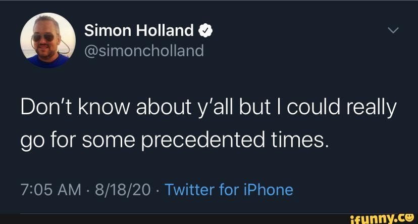 F\) Simon Holland @simoncholland @simoncholland Don't know about y'all but  I could really go for some precedented times. AM - - Twitter for iPhone -  iFunny