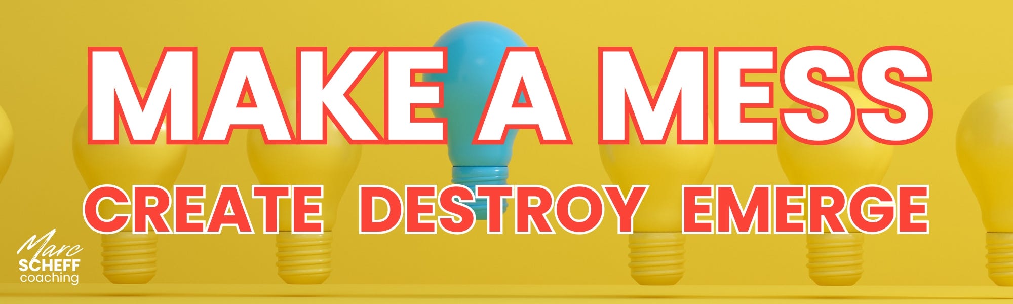 Less. Create Mess Definition Create. Destroy. Emerge. - by Marc Scheff