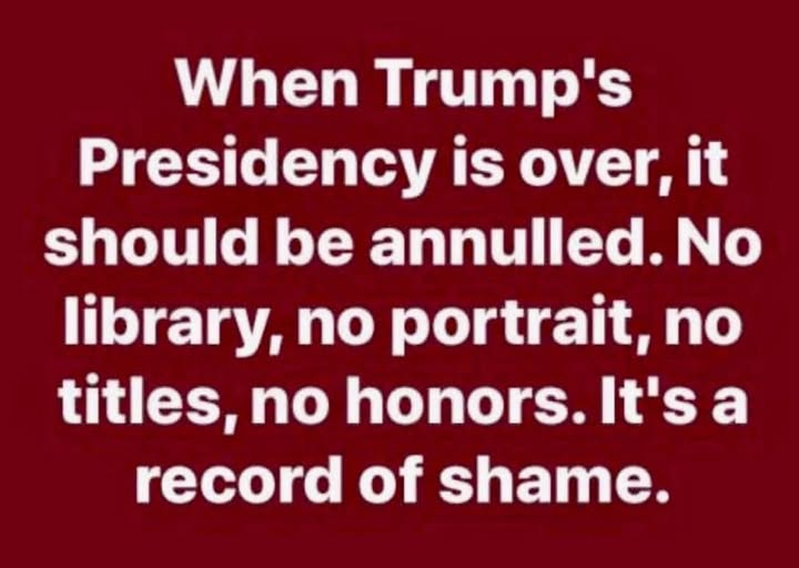 May be an image of the Oval Office and text that says 'When Trump's Presidency is over, it should be annulled. No library, no portrait, no titles, no honors. It's a record of shame.'