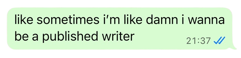 WhatsApp message that reads, "like sometimes i'm like damn i wanna be a published writer" WhatsApp message that reads, "like sometimes i'm like damn i wanna be a published writer"