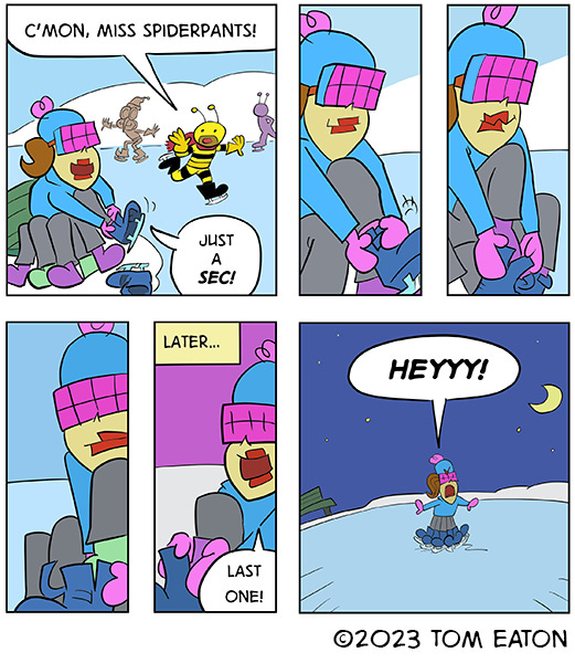 The Bee is skating  on the ice and tells Ms. Spiderpants to hurry up. Ms. Spiderpants is putting on skates. Finally Ms. Spiderpants has skates on all eight feet. She looks around and she is standing on an empty ice skating rink in the night. She shouts hey!