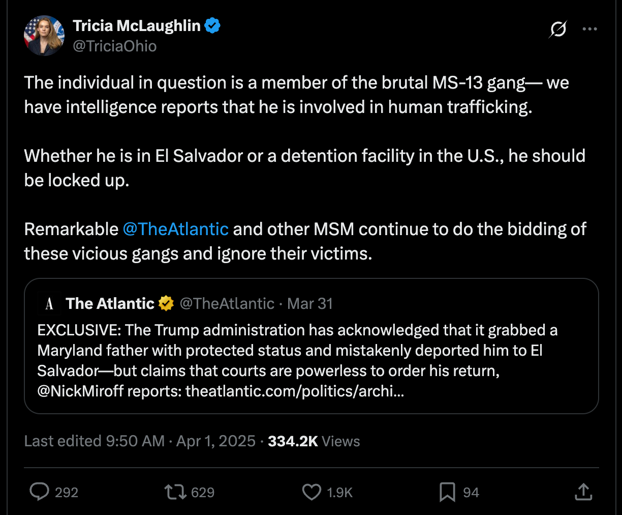 Tricia McLaughlin: The individual in question is a member of the brutal MS-13 gang— we have intelligence reports that he is involved in human trafficking. Whether he is in El Salvador or a detention facility in the U.S., he should be locked up. Remarkable @TheAtlantic and other MSM continue to do the bidding of these vicious gangs and ignore their victims. Tricia McLaughlin: The individual in question is a member of the brutal MS-13 gang— we have intelligence reports that he is involved in human trafficking. Whether he is in El Salvador or a detention facility in the U.S., he should be locked up. Remarkable @TheAtlantic and other MSM continue to do the bidding of these vicious gangs and ignore their victims.