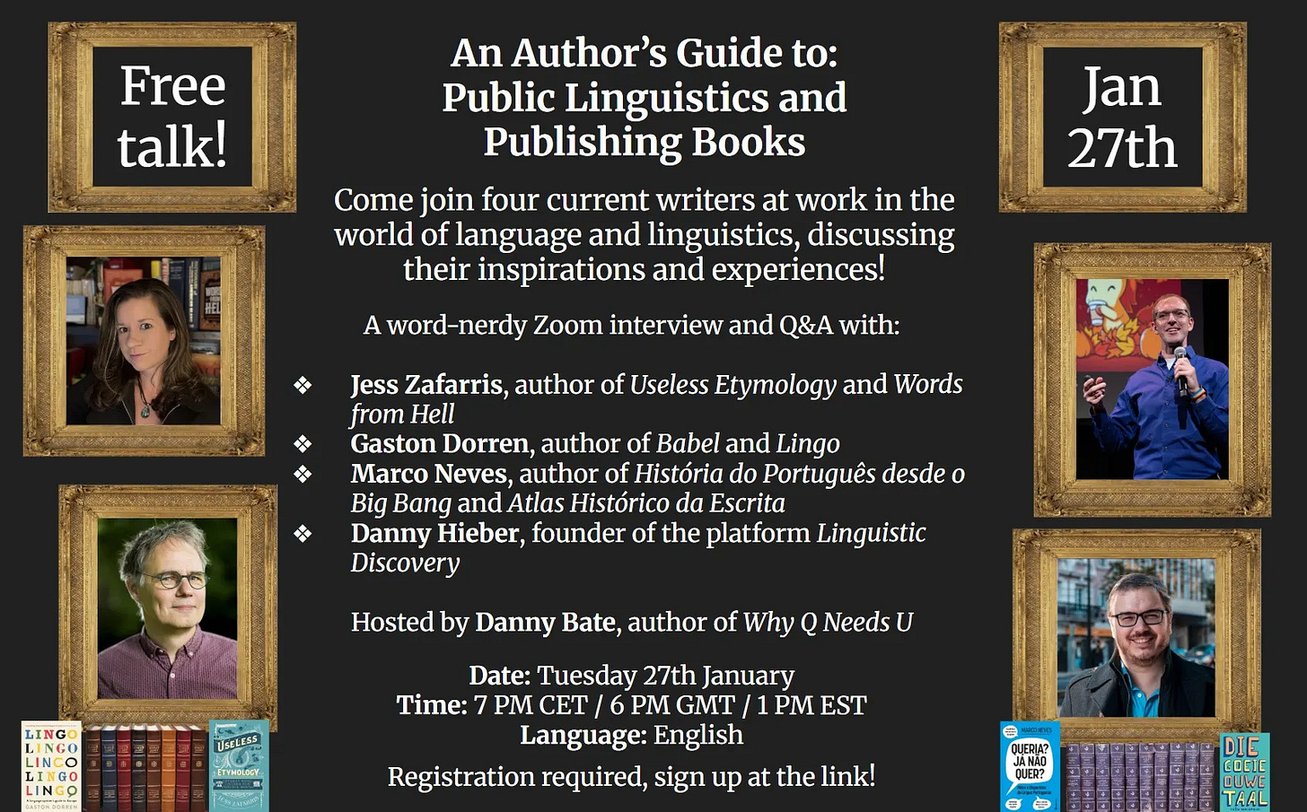An event poster for "An Author's Guide to: Public Linguistics and Publishing Books" scheduled for January 27th. The poster features framed photos of five participants arranged on a dark background, along with images of their book covers. The exact text reads:  Free talk!  Jan 27th  An Author's Guide to: Public Linguistics and Publishing Books  Come join four current writers at work in the world of language and linguistics, discussing their inspirations and experiences!  A word-nerdy Zoom interview and Q&A with:  Jess Zafarris, author of *Useless Etymology* and *Words from Hell*  Gaston Dorren, author of *Babel* and *Lingo*  Marco Neves, author of *História do Português desde o Big Bang* and *Atlas Histórico da Escrita*  Danny Hieber, founder of the platform *Linguistic Discovery*  Hosted by Danny Bate, author of *Why Q Needs U*  Date: Tuesday 27th January  Time: 7 PM UTC / 6 PM GMT / 1 PM EST  Language: English  Registration required, sign up at the link!