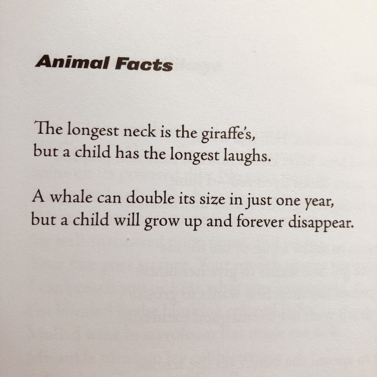 Animal Facts The longest neck is the giraffe's, but a child has the longest laughs. A whale can double its size in just one year, but a child will grow up and forever disappear.