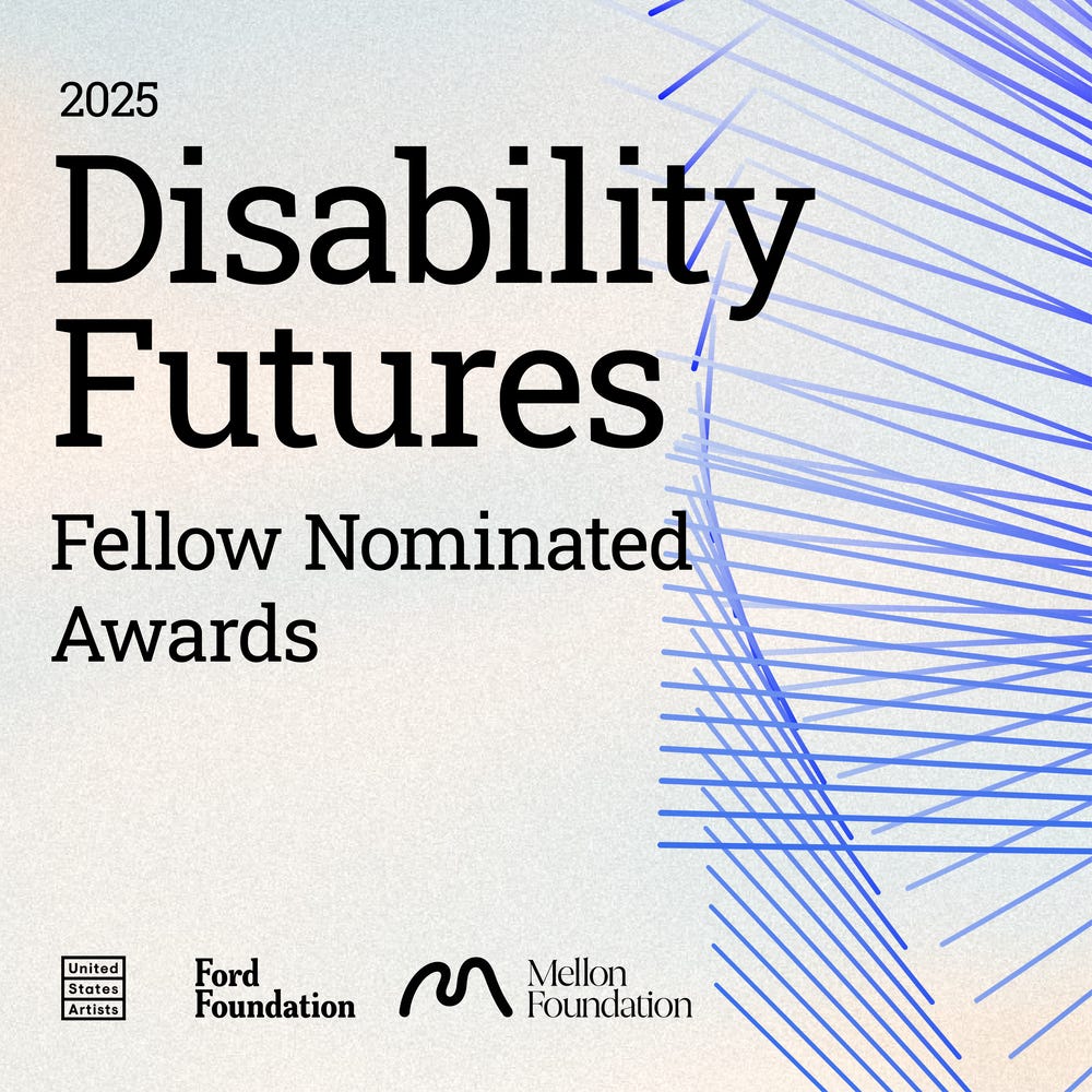 The image features a background of a light blue color melded with white and graphic dark blue lines intersecting and coalescing on the right side. Text reads: 2025 Disability Futures Fellow Nominated Awards with the logos of United States Artists, the Ford Foundation, and Mellon Foundation in the bottom left corner. The image features a background of a light blue color melded with white and graphic dark blue lines intersecting and coalescing on the right side. Text reads: 2025 Disability Futures Fellow Nominated Awards with the logos of United States Artists, the Ford Foundation, and Mellon Foundation in the bottom left corner.