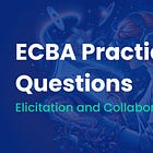 ECBA Practice Questions – Elicitation and Collaboration