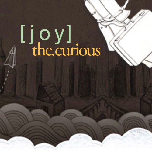[  j o y . t h e . c u r i o u s  ]