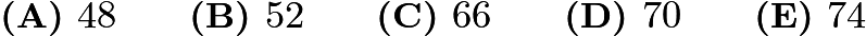 $\textbf{(A) }48\qquad\textbf{(B) }52\qquad\textbf{(C) }66\qquad\textbf{(D) }70\qquad\textbf{(E) }74$ $\textbf{(A) }48\qquad\textbf{(B) }52\qquad\textbf{(C) }66\qquad\textbf{(D) }70\qquad\textbf{(E) }74$